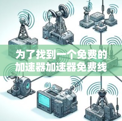 为了找到一个免费的加速器加速器免费线路226，我进行了以下分析和整理