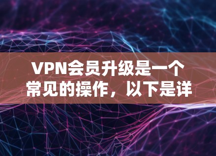 VPN会员升级是一个常见的操作，以下是详细的步骤说明