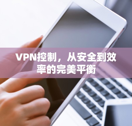 VPN控制，从安全到效率的完美平衡