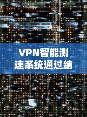 VPN智能测速系统通过结合VPN的技术和智能测速的流量监测和分析,旨在保护用户数据安全和网络环境。以下是该系统的工作原理和相关考虑 VPN智能测速系统通过结合VPN的技术和智能测速的流量监测和分析,旨在保护用户数据安全和网络环境。以下是该系统的工作原理和相关考虑