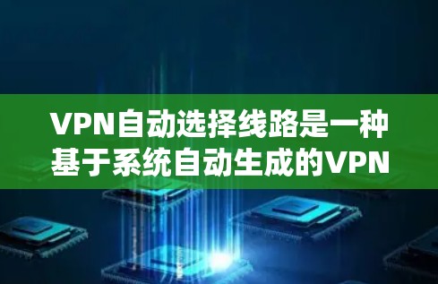 VPN自动选择线路是一种基于系统自动生成的VPN选择功能,旨在简化用户操作。以下是关于该功能的详细分析 VPN自动选择线路是一种基于系统自动生成的VPN选择功能,旨在简化用户操作。以下是关于该功能的详细分析