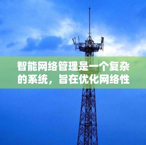 智能网络管理是一个复杂的系统，旨在优化网络性能，通过多种模块协同工作来实现。以下是智能网络管理的关键组成部分及其功能