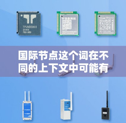 国际节点这个词在不同的上下文中可能有不同的含义，具体取决于上下文的领域。以下是一些可能的解释