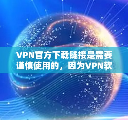 VPN官方下载链接是需要谨慎使用的,因为VPN软件和服务通常会发布虚假或非法的下载链接。以下是一些受欢迎的VPN官方下载网站 VPN官方下载链接是需要谨慎使用的,因为VPN软件和服务通常会发布虚假或非法的下载链接。以下是一些受欢迎的VPN官方下载网站
