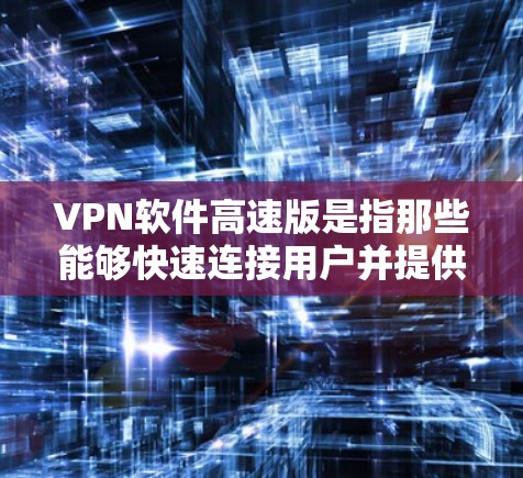 VPN软件高速版是指那些能够快速连接用户并提供更快速度的VPN软件。这些软件通常通过更快的网络连接和优化的算法来实现。以下是一些常见的高速VPN软件推荐