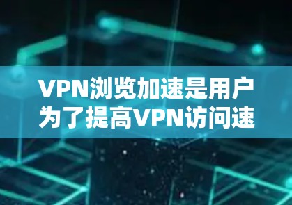 VPN浏览加速是用户为了提高VPN访问速度、减少延迟而使用的技术。以下是关于VPN浏览加速的一些信息和建议 VPN浏览加速是用户为了提高VPN访问速度、减少延迟而使用的技术。以下是关于VPN浏览加速的一些信息和建议