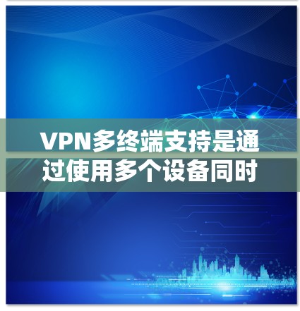 VPN多终端支持是通过使用多个设备同时连接到一个VPN服务,以实现更灵活的访问和增强安全性。以下是关于多终端支持的详细分析 VPN多终端支持是通过使用多个设备同时连接到一个VPN服务,以实现更灵活的访问和增强安全性。以下是关于多终端支持的详细分析