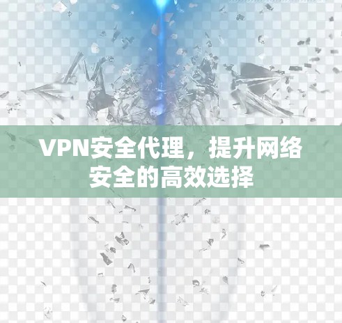 VPN安全代理,提升网络安全的高效选择 VPN安全代理,提升网络安全的高效选择