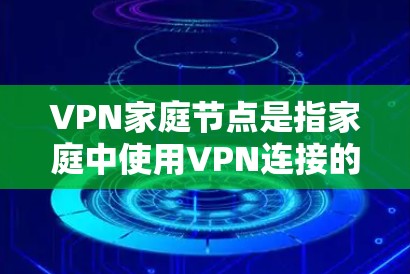 VPN家庭节点是指家庭中使用VPN连接的设备或服务器,用于保护家庭成员在家庭网络中的数据安全。以下是关于VPN家庭节点的详细信息 VPN家庭节点是指家庭中使用VPN连接的设备或服务器,用于保护家庭成员在家庭网络中的数据安全。以下是关于VPN家庭节点的详细信息