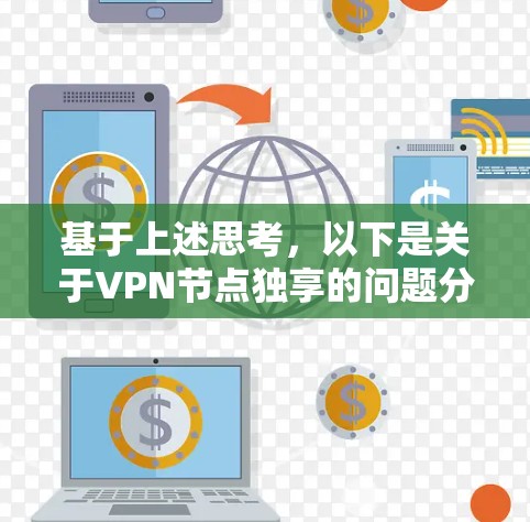基于上述思考,以下是关于VPN节点独享的问题分析和解决方案 基于上述思考,以下是关于VPN节点独享的问题分析和解决方案