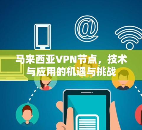 马来西亚VPN节点，技术与应用的机遇与挑战