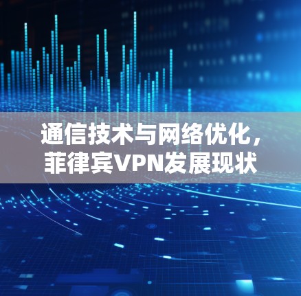 通信技术与网络优化，菲律宾VPN发展现状与未来展望