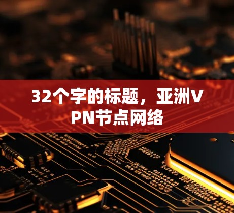 32个字的标题,亚洲VPN节点网络 32个字的标题,亚洲VPN节点网络