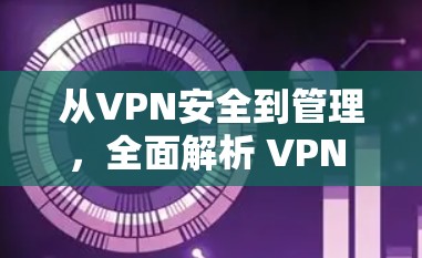 从VPN安全到管理,全面解析 VPN 网络管理方案 从VPN安全到管理,全面解析 VPN 网络管理方案