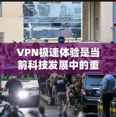 VPN极速体验是当前科技发展中的重要领域,它不仅在技术上有显著的进步,还为用户提供高效、安全的网络连接方式。以下是关于VPN极速体验的详细分析 VPN极速体验是当前科技发展中的重要领域,它不仅在技术上有显著的进步,还为用户提供高效、安全的网络连接方式。以下是关于VPN极速体验的详细分析
