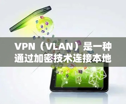 VPN（VLAN）是一种通过加密技术连接本地和远程网络的技术，广泛应用于加密通信和数据传输。以下是关于VPN免费连接的详细信息
