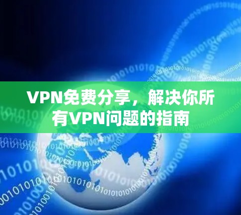 VPN免费分享,解决你所有VPN问题的指南 VPN免费分享,解决你所有VPN问题的指南