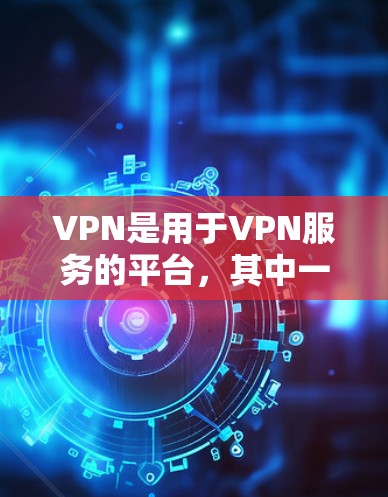 VPN是用于VPN服务的平台,其中一些平台提供免费登录。以下是几个常用的VPN平台,它们提供免费登录 VPN是用于VPN服务的平台,其中一些平台提供免费登录。以下是几个常用的VPN平台,它们提供免费登录