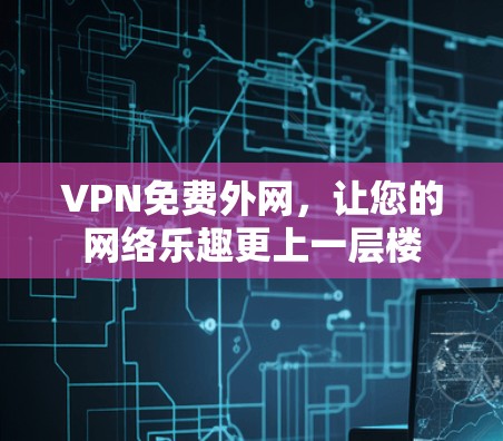VPN免费外网，让您的网络乐趣更上一层楼