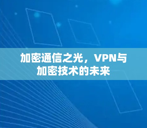 加密通信之光，VPN与加密技术的未来