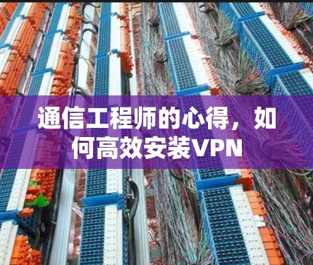 通信工程师的心得,如何高效安装VPN 通信工程师的心得,如何高效安装VPN