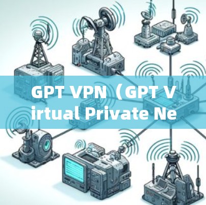 GPT VPN(GPT Virtual Private Network)是用于保护用户隐私的VPN服务,专为加密数据和内容而设计,防止被滥用。以下是关于GPT VPN的详细说明 GPT VPN(GPT Virtual Private Network)是用于保护用户隐私的VPN服务,专为加密数据和内容而设计,防止被滥用。以下是关于GPT VPN的详细说明