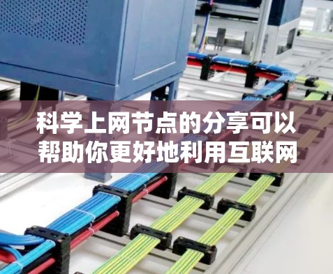 科学上网节点的分享可以帮助你更好地利用互联网进行学术研究和写作。以下是一些常见的科学上网资源和分享方式,供你参考 科学上网节点的分享可以帮助你更好地利用互联网进行学术研究和写作。以下是一些常见的科学上网资源和分享方式,供你参考