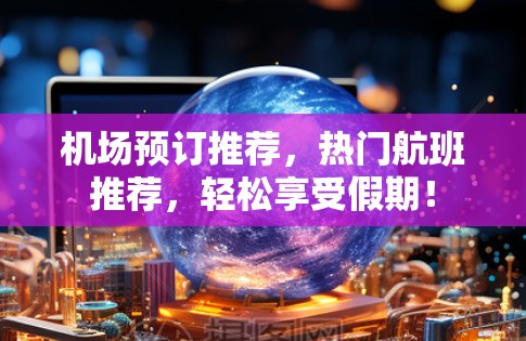 机场预订推荐，热门航班推荐，轻松享受假期！