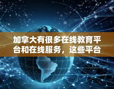 加拿大有很多在线教育平台和在线服务，这些平台可以帮助用户进行海外交流、投资和合作。以下是几款常见的加拿大在线服务