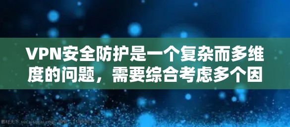 VPN安全防护是一个复杂而多维度的问题,需要综合考虑多个因素以确保数据的加密、传输和保护。以下是对VPN安全防护的详细分析和总结 VPN安全防护是一个复杂而多维度的问题,需要综合考虑多个因素以确保数据的加密、传输和保护。以下是对VPN安全防护的详细分析和总结