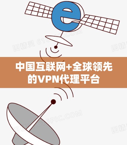 中国互联网+全球领先的VPN代理平台 中国互联网+全球领先的VPN代理平台