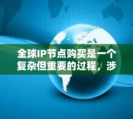 全球IP节点购买是一个复杂但重要的过程,涉及多个因素的综合考量。以下是对购买全球IP节点的详细总结 全球IP节点购买是一个复杂但重要的过程,涉及多个因素的综合考量。以下是对购买全球IP节点的详细总结