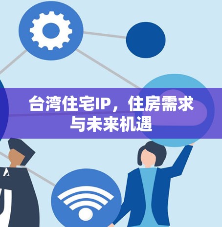 台湾住宅IP,住房需求与未来机遇 台湾住宅IP,住房需求与未来机遇