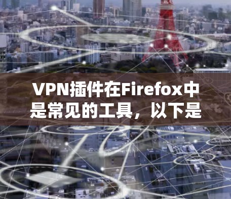VPN插件在Firefox中是常见的工具，以下是几种常见VPN插件的安装步骤和使用方法