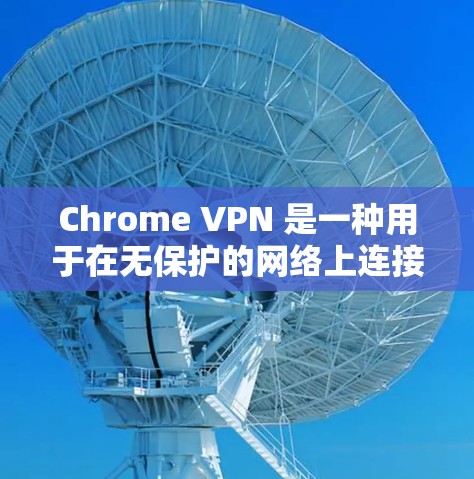 Chrome VPN 是一种用于在无保护的网络上连接到一个私有网络的工具，允许用户访问安全的网站，从而避免因穿过防火墙而受到监控。以下是关于 Chrome VPN 的一些关键点