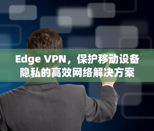 Edge VPN，保护移动设备隐私的高效网络解决方案