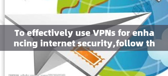 To effectively use VPNs for enhancing internet security,follow this organized approach: