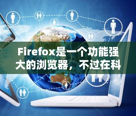 Firefox是一个功能强大的浏览器,不过在科学计算方面,它并没有官方的科学计算工具或扩展包。不过,你可以利用Firefox的一些功能来辅助科学计算。以下是一些相关建议 Firefox是一个功能强大的浏览器,不过在科学计算方面,它并没有官方的科学计算工具或扩展包。不过,你可以利用Firefox的一些功能来辅助科学计算。以下是一些相关建议