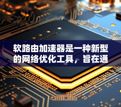 软路由加速器是一种新型的网络优化工具,旨在通过调整和优化路由表,提升数据包的传输效率。以下是对软路由加速器的详细分析和总结 软路由加速器是一种新型的网络优化工具,旨在通过调整和优化路由表,提升数据包的传输效率。以下是对软路由加速器的详细分析和总结