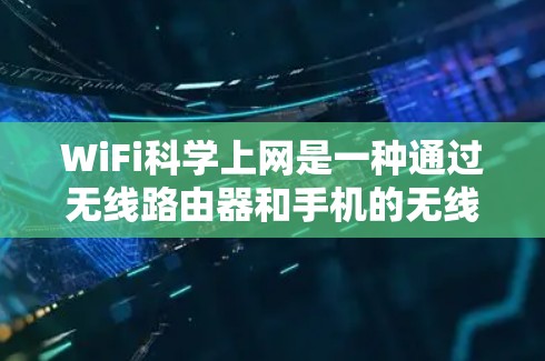 WiFi科学上网是一种通过无线路由器和手机的无线网络实现的网络连接方式,适合需要稳定连接的家庭用户。以下是详细的步骤和注意事项 WiFi科学上网是一种通过无线路由器和手机的无线网络实现的网络连接方式,适合需要稳定连接的家庭用户。以下是详细的步骤和注意事项