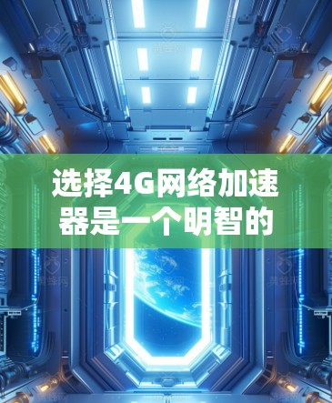 选择4G网络加速器是一个明智的决策,尤其是如果你希望优化你的4G网络性能。以下是一个有条理的步骤指南,帮助你做出明智的选择 选择4G网络加速器是一个明智的决策,尤其是如果你希望优化你的4G网络性能。以下是一个有条理的步骤指南,帮助你做出明智的选择