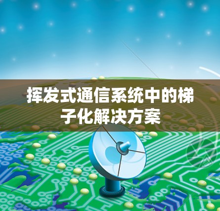 挥发式通信系统中的梯子化解决方案