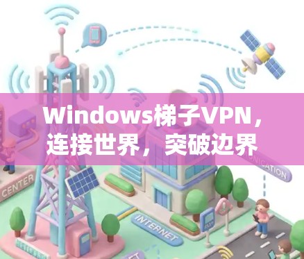 Windows梯子VPN，连接世界，突破边界