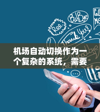 机场自动切换作为一个复杂的系统,需要从多个角度进行深入研究和设计。以下是对该问题的分步解释和总结 机场自动切换作为一个复杂的系统,需要从多个角度进行深入研究和设计。以下是对该问题的分步解释和总结