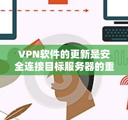 VPN软件的更新是安全连接目标服务器的重要步骤。以下是获取和更新VPN软件的详细步骤 VPN软件的更新是安全连接目标服务器的重要步骤。以下是获取和更新VPN软件的详细步骤