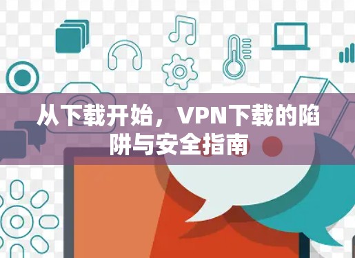 从下载开始，VPN下载的陷阱与安全指南