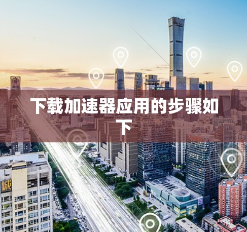 下载加速器应用的步骤如下