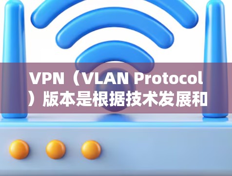 VPN(VLAN Protocol)版本是根据技术发展和功能需求不断优化的,旨在提供更稳定、更安全、更流畅的网络连接。以下是关于VPN版本的一些常见信息和更新点 VPN(VLAN Protocol)版本是根据技术发展和功能需求不断优化的,旨在提供更稳定、更安全、更流畅的网络连接。以下是关于VPN版本的一些常见信息和更新点
