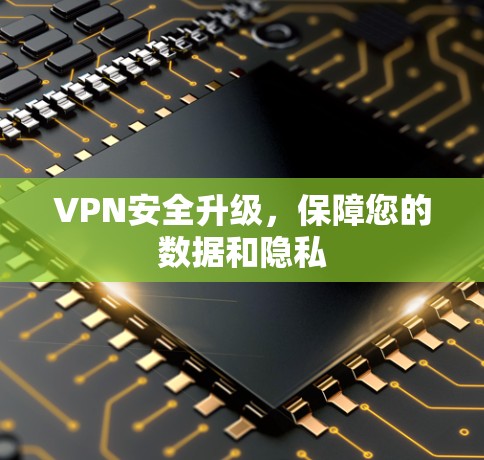 VPN安全升级，保障您的数据和隐私