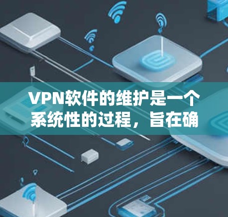 VPN软件的维护是一个系统性的过程,旨在确保用户能够安全、高效地访问外部网络。以下是对VPN软件维护的详细步骤和注意事项 VPN软件的维护是一个系统性的过程,旨在确保用户能够安全、高效地访问外部网络。以下是对VPN软件维护的详细步骤和注意事项